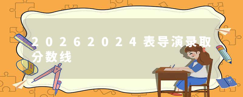 20262024表导演录取分数线