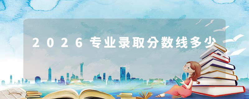 2026专业录取分数线多少