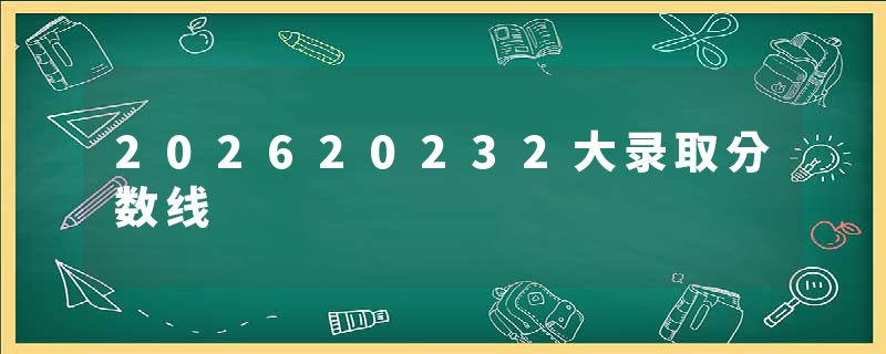 202620232大录取分数线