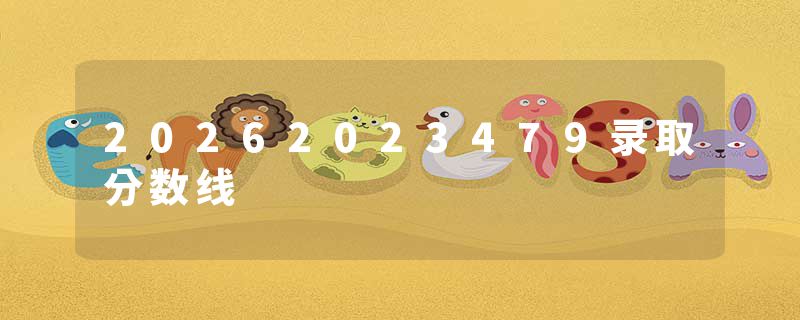 20262023479录取分数线