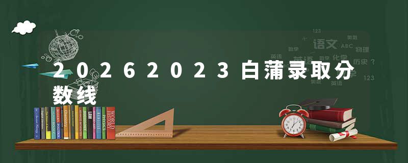 20262023白蒲录取分数线