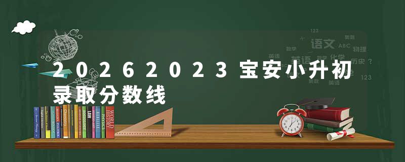 20262023宝安小升初录取分数线