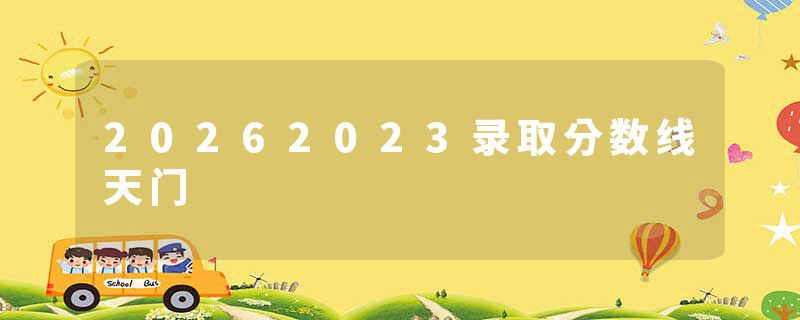20262023录取分数线天门