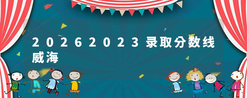 20262023录取分数线威海