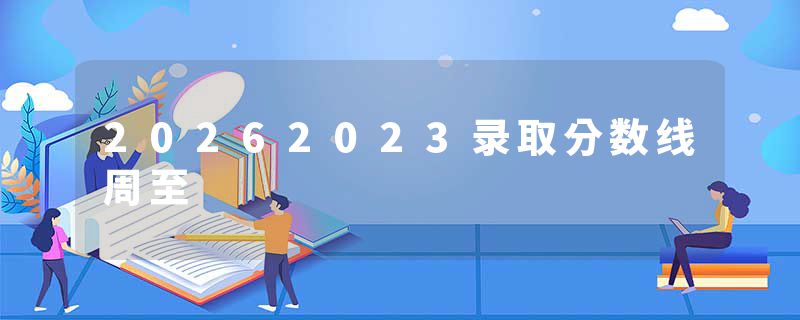 20262023录取分数线周至