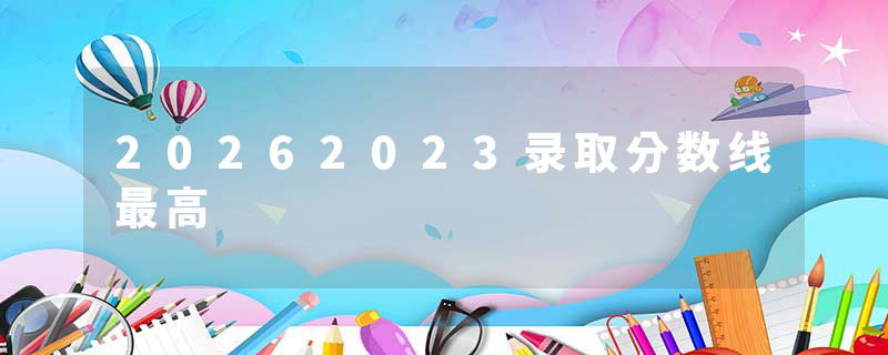 20262023录取分数线最高