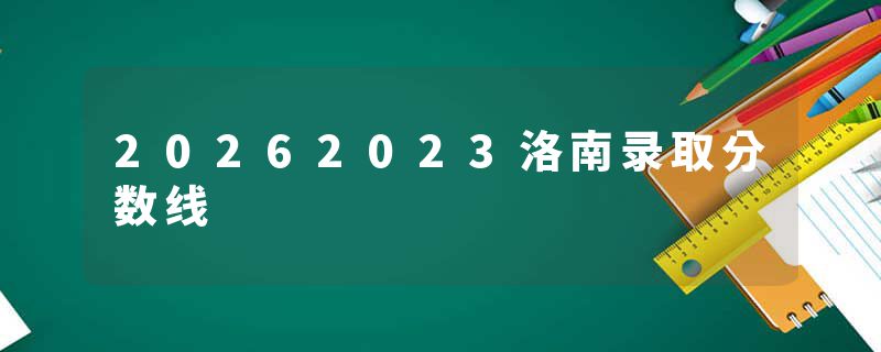 20262023洛南录取分数线