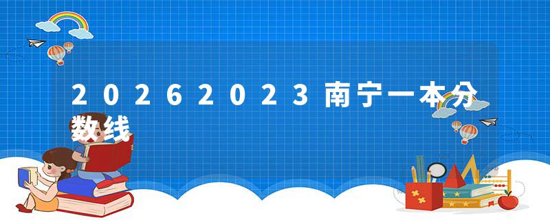 20262023南宁一本分数线