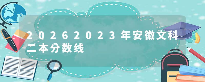 20262023年安徽文科二本分数线