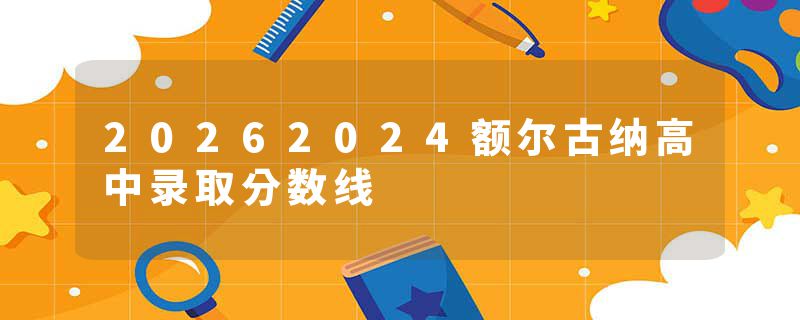 20262024额尔古纳高中录取分数线