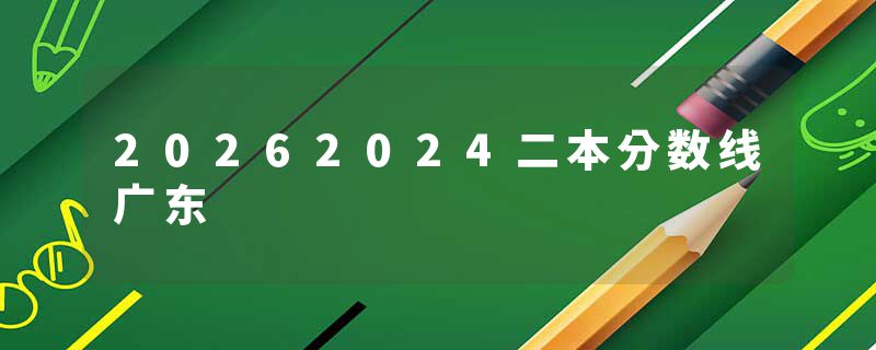 20262024二本分数线广东