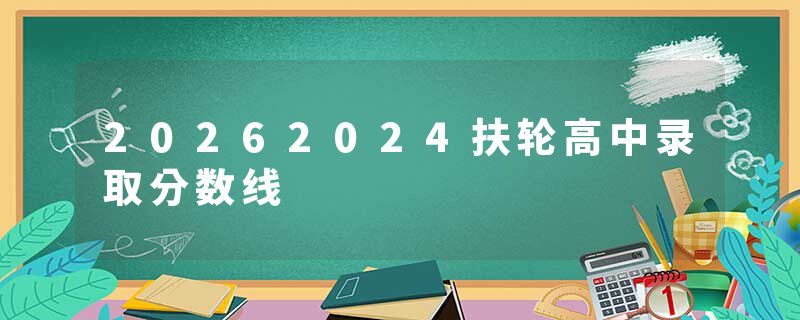 20262024扶轮高中录取分数线