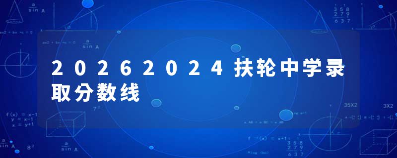 20262024扶轮中学录取分数线