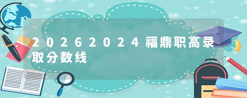 20262024福鼎职高录取分数线