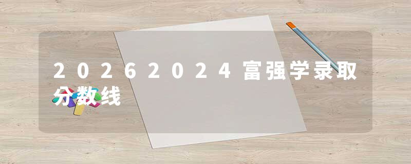 20262024富强学录取分数线