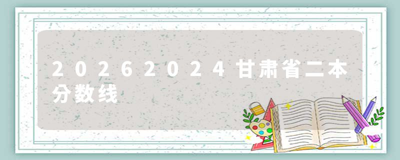 20262024甘肃省二本分数线