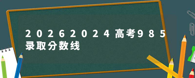 20262024高考985录取分数线