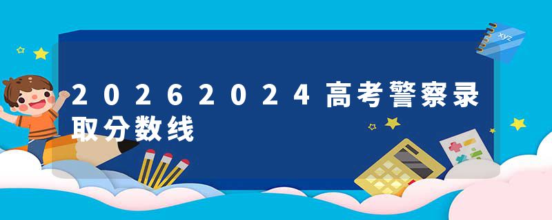 20262024高考警察录取分数线