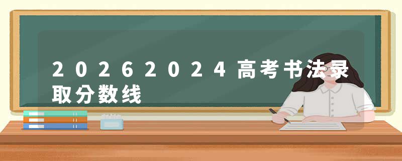 20262024高考书法录取分数线