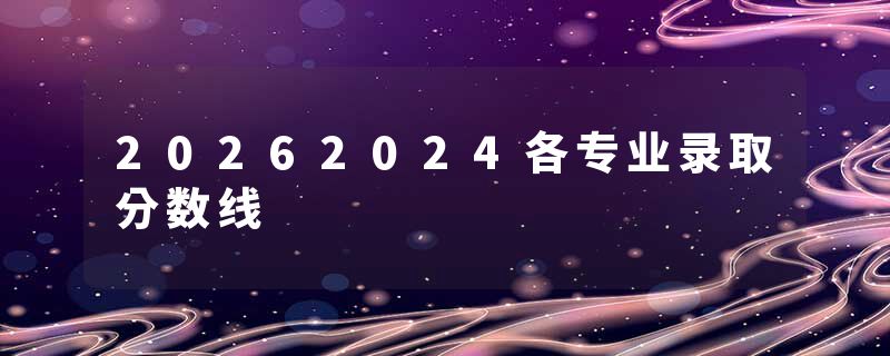 20262024各专业录取分数线