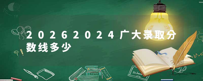 20262024广大录取分数线多少