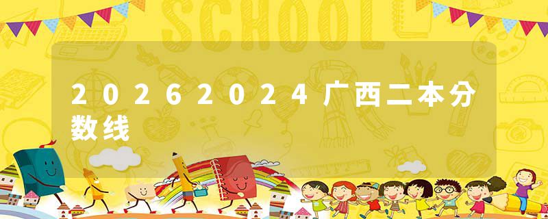 20262024广西二本分数线