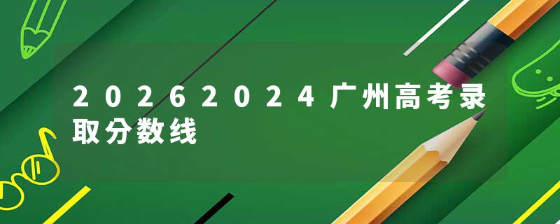 20262024广州高考录取分数线