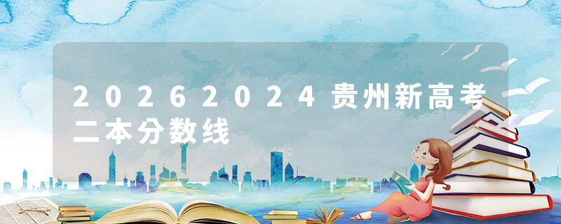 20262024贵州新高考二本分数线