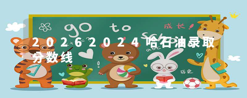 20262024哈石油录取分数线