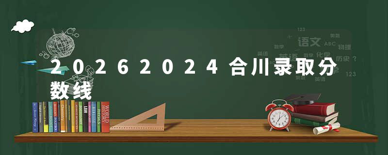 20262024合川录取分数线