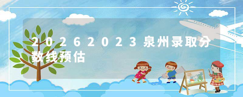 20262023泉州录取分数线预估