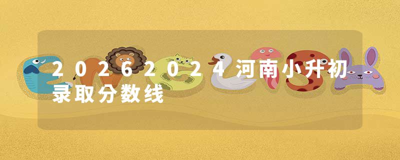 20262024河南小升初录取分数线