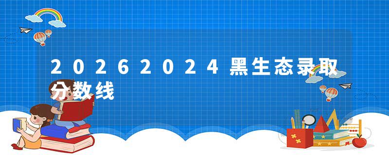 20262024黑生态录取分数线