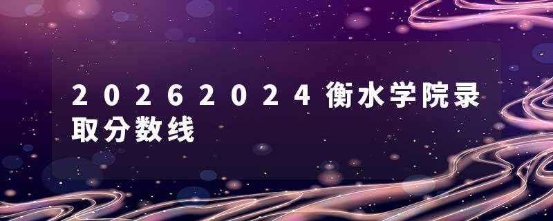 20262024衡水学院录取分数线
