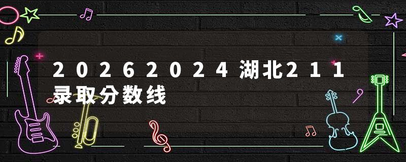 20262024湖北211录取分数线