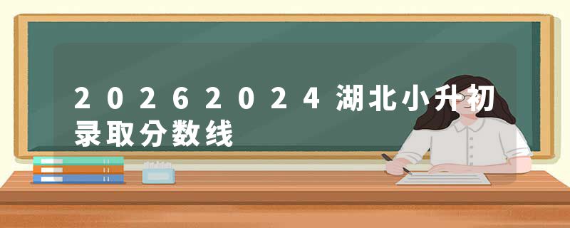 20262024湖北小升初录取分数线