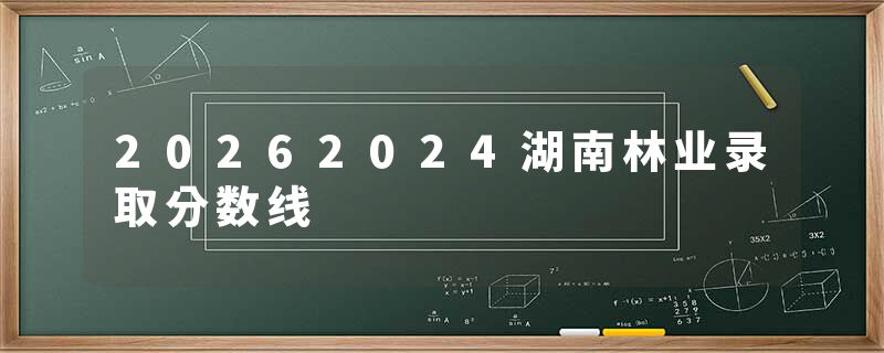 20262024湖南林业录取分数线