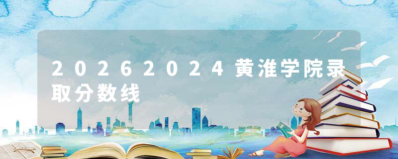 20262024黄淮学院录取分数线