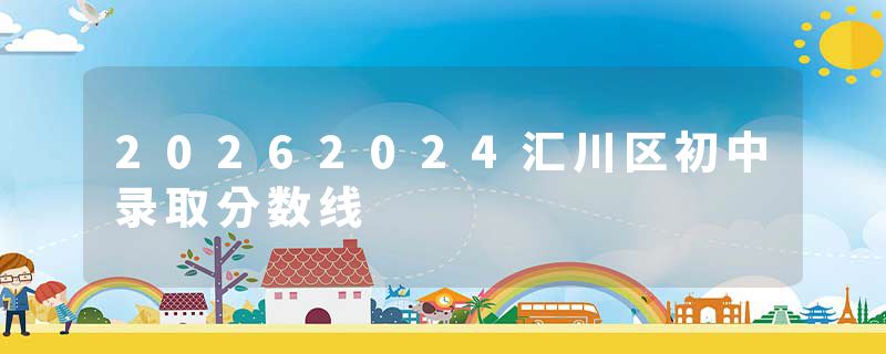 20262024汇川区初中录取分数线
