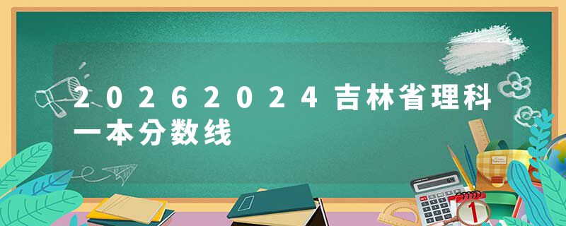 20262024吉林省理科一本分数线