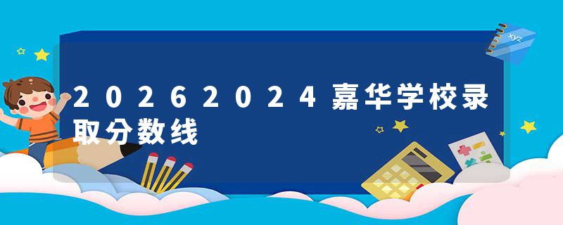 20262024嘉华学校录取分数线