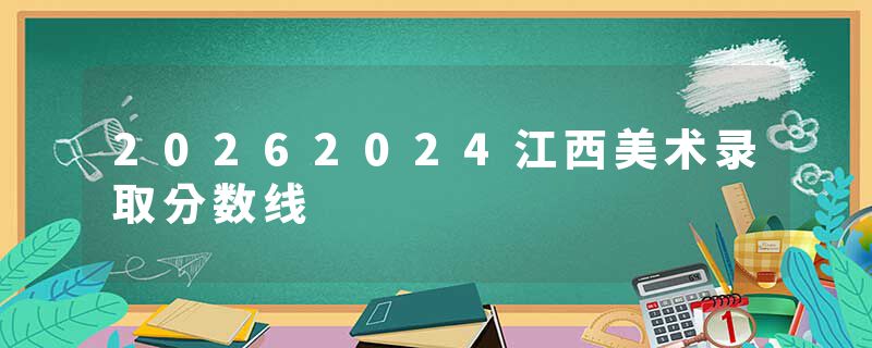 20262024江西美术录取分数线