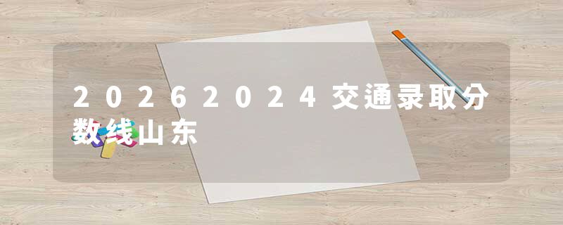 20262024交通录取分数线山东