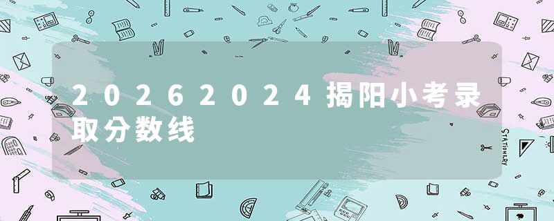 20262024揭阳小考录取分数线