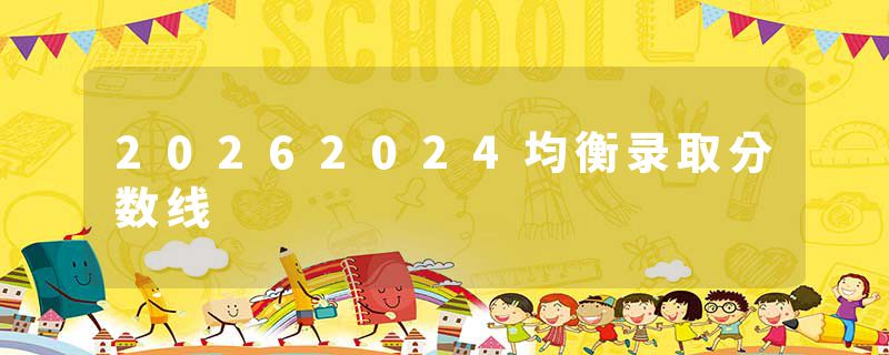 20262024均衡录取分数线