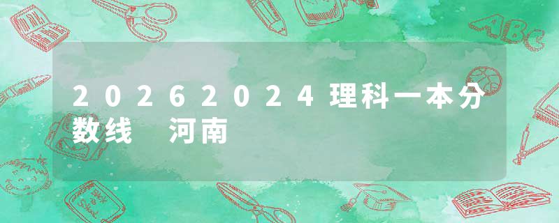 20262024理科一本分数线 河南