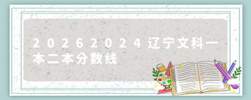 20262024辽宁文科一本二本分数线