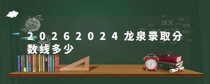 20262024龙泉录取分数线多少