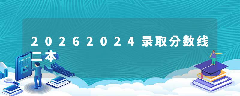 20262024录取分数线二本