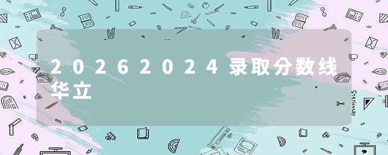 20262024录取分数线华立